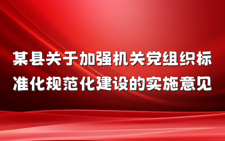 某县关于加强机关党组织标准化规范化建设的实施意见