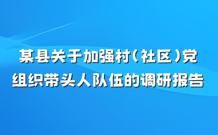 某县关于加强村（社区）党组织带头人队伍的调研报告