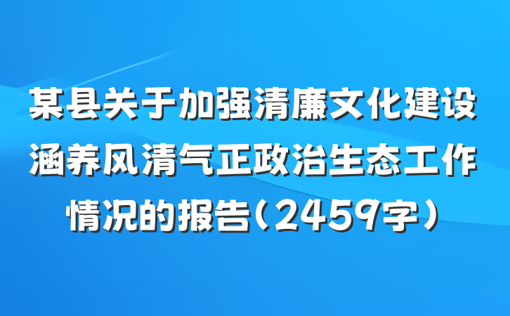 某县关于加强清廉文化建设涵养风清气正政治生态工作情况的报告（2459字）