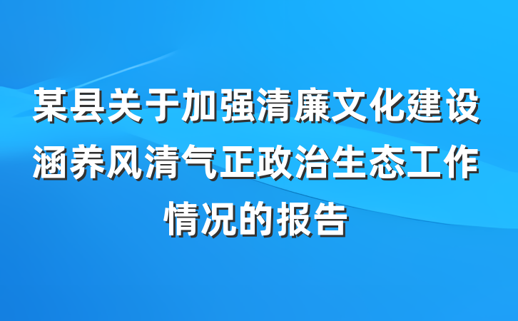 某县关于加强清廉文化建设涵养风清气正政治生态工作情况的报告
