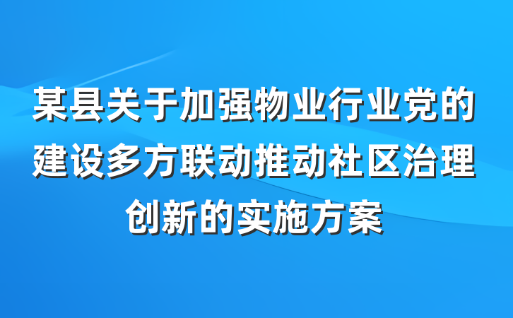某县关于加强物业行业党的建设多方联动推动社区治理创新的实施方案