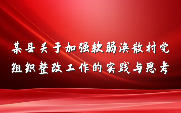 某县关于加强软弱涣散村党组织整改工作的实践与思考