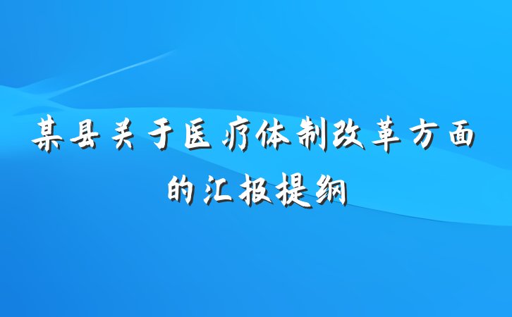 某县关于医疗体制改革方面的汇报提纲