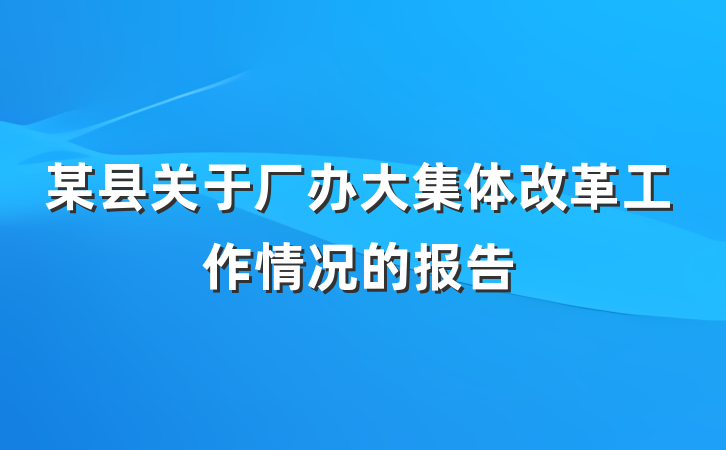 某县关于厂办大集体改革工作情况的报告
