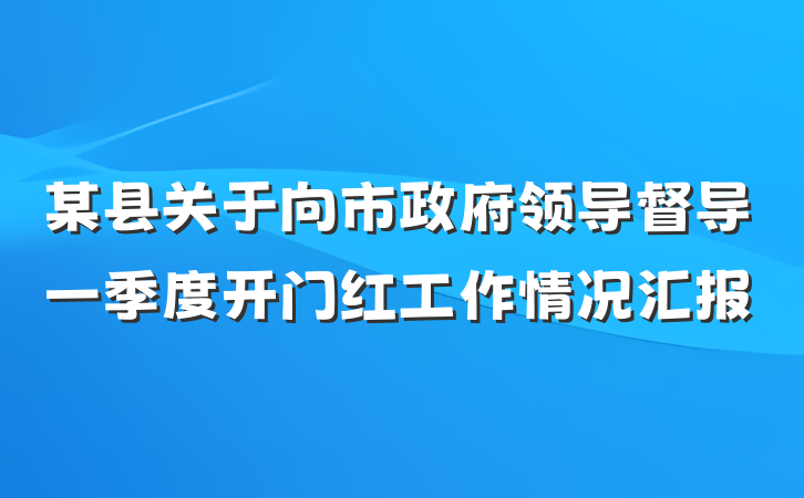 某县关于向市政府领导督导一季度开门红工作情况汇报
