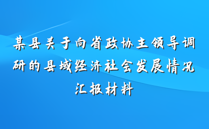 某县关于向省政协主领导调研的县域经济社会发展情况汇报材料
