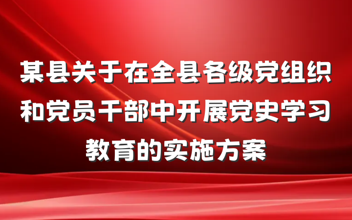 某县关于在全县各级党组织和党员干部中开展党史学习教育的实施方案