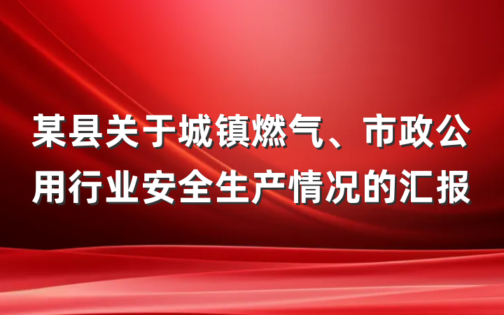 某县关于城镇燃气、市政公用行业安全生产情况的汇报