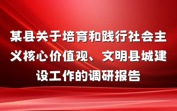 某县关于培育和践行社会主义核心价值观、文明县城建设工作的调研报告