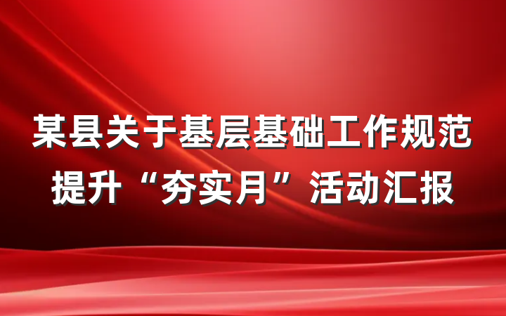 某县关于基层基础工作规范提升“夯实月”活动汇报