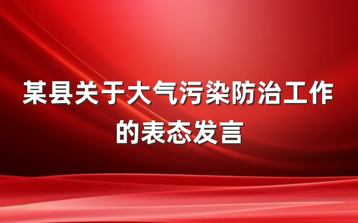 某县关于大气污染防治工作的表态发言