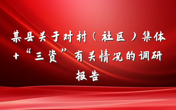 某县关于对村（社区）集体 “三资”有关情况的调研报告