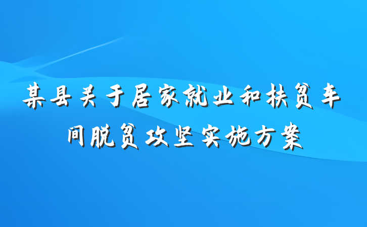 某县关于居家就业和扶贫车间脱贫攻坚实施方案