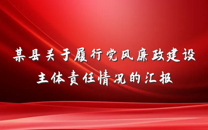 某县关于履行党风廉政建设主体责任情况的汇报
