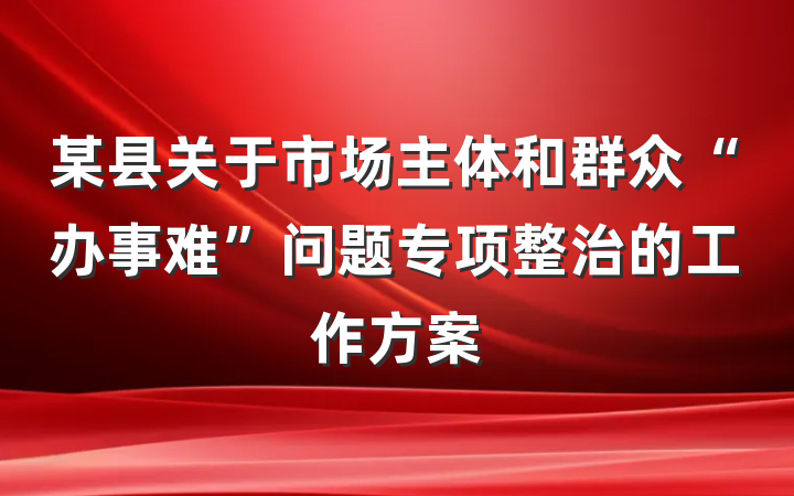 某县关于市场主体和群众“办事难”问题专项整治的工作方案