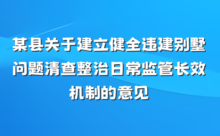 某县关于建立健全违建别墅问题清查整治日常监管长效机制的意见