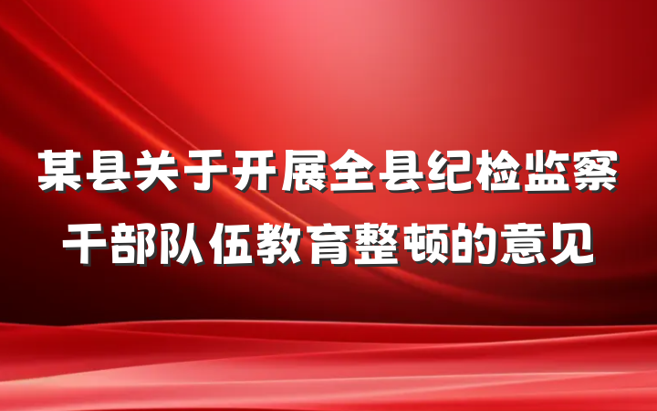 某县关于开展全县纪检监察干部队伍教育整顿的意见