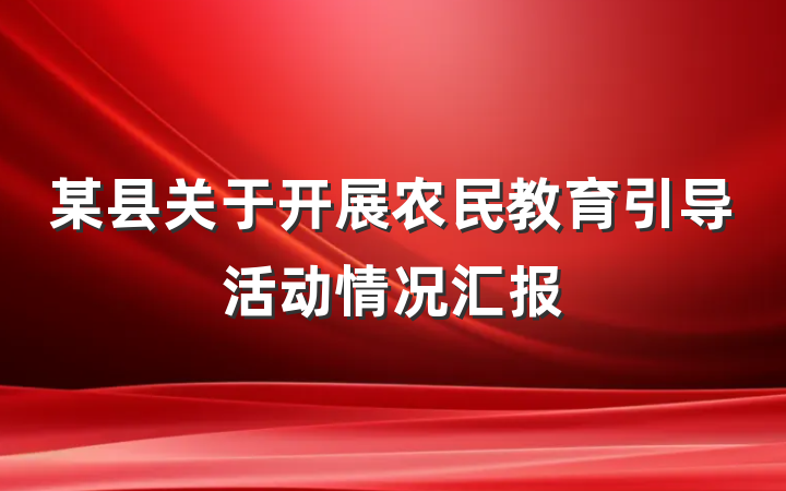 某县关于开展农民教育引导活动情况汇报