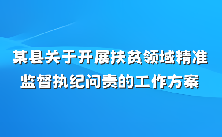 某县关于开展扶贫领域精准监督执纪问责的工作方案