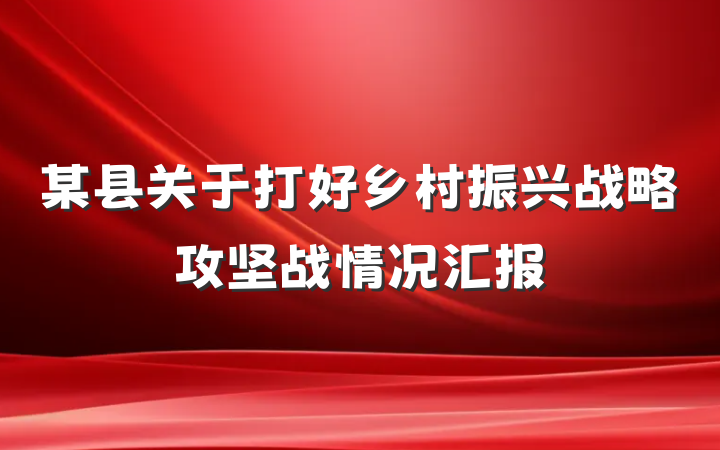 某县关于打好乡村振兴战略攻坚战情况汇报