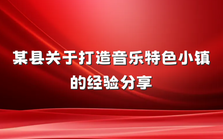 某县关于打造音乐特色小镇的经验分享