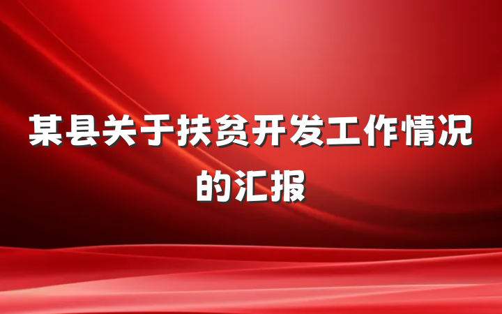 某县关于扶贫开发工作情况的汇报