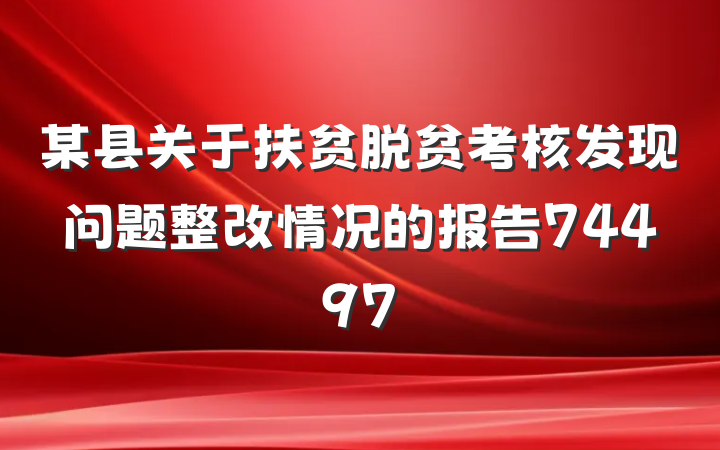 某县关于扶贫脱贫考核发现问题整改情况的报告74497