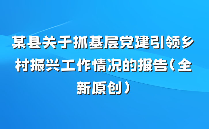 某县关于抓基层党建引领乡村振兴工作情况的报告(全新原创)