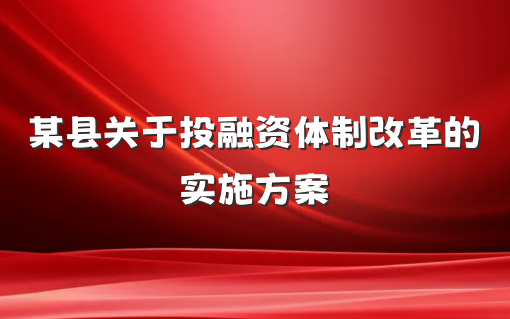 某县关于投融资体制改革的实施方案