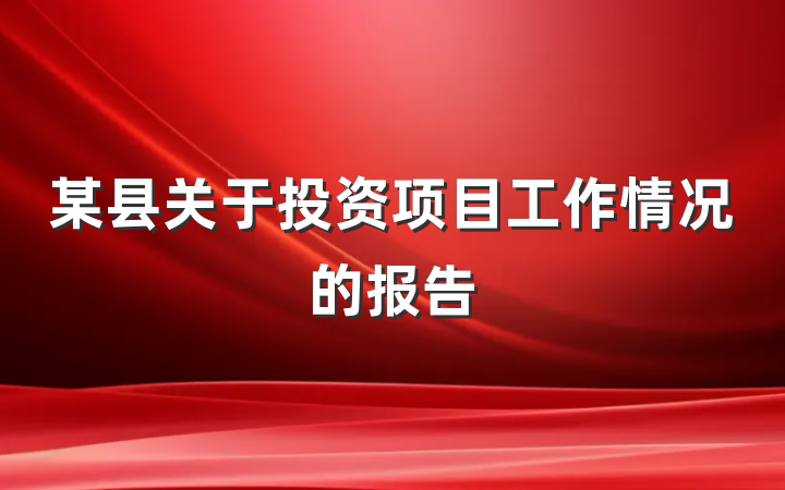 某县关于投资项目工作情况的报告