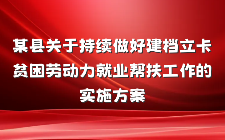 某县关于持续做好建档立卡贫困劳动力就业帮扶工作的实施方案