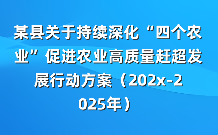 某县关于持续深化“四个农业”促进农业高质量赶超发展行动方案（202x-2025年）