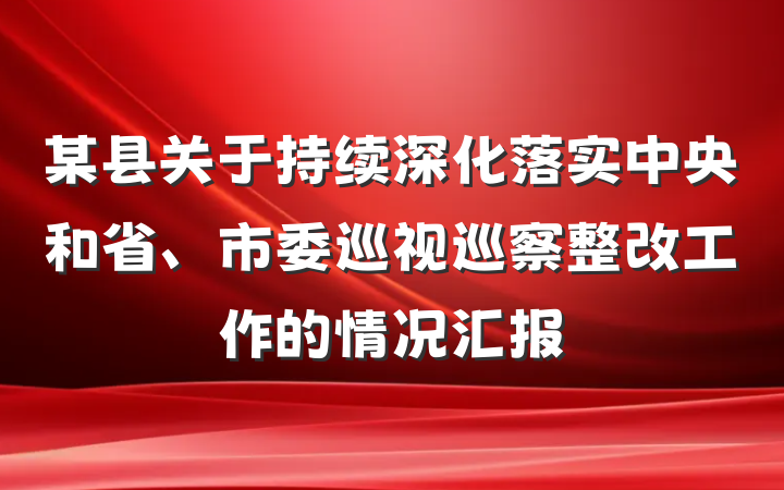 某县关于持续深化落实中央和省、市委巡视巡察整改工作的情况汇报