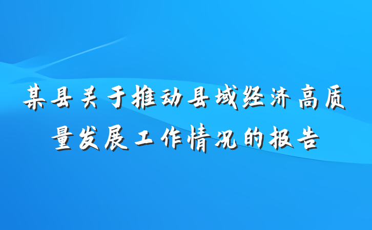 某县关于推动县域经济高质量发展工作情况的报告