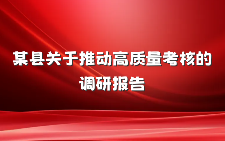 某县关于推动高质量考核的调研报告