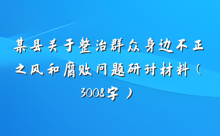 某县关于整治群众身边不正之风和腐败问题研讨材料（3008字）