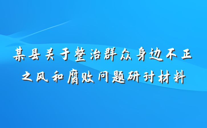 某县关于整治群众身边不正之风和腐败问题研讨材料