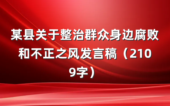 某县关于整治群众身边腐败和不正之风发言稿（2109字）