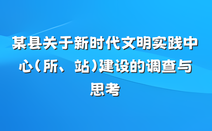 某县关于新时代文明实践中心（所、站）建设的调查与思考