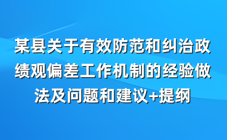 某县关于有效防范和纠治政绩观偏差工作机制的经验做法及问题和建议 提纲