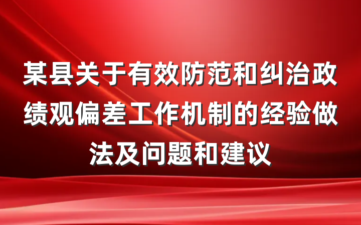 某县关于有效防范和纠治政绩观偏差工作机制的经验做法及问题和建议