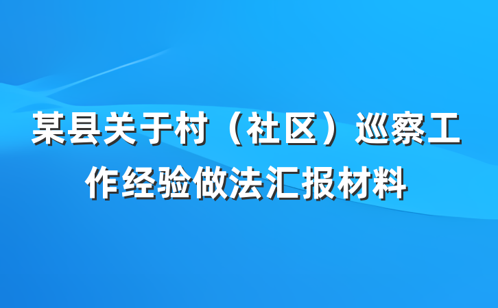 某县关于村（社区）巡察工作经验做法汇报材料