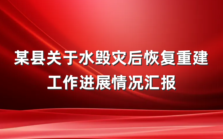 某县关于水毁灾后恢复重建工作进展情况汇报