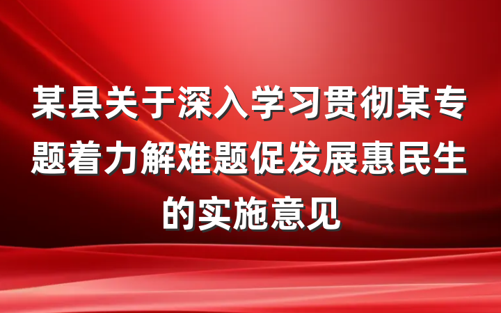 某县关于深入学习贯彻某专题着力解难题促发展惠民生的实施意见