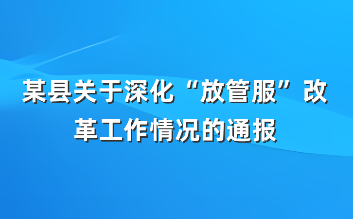某县关于深化“放管服”改革工作情况的通报
