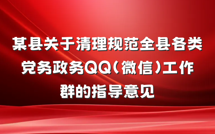 某县关于清理规范全县各类党务政务QQ（微信）工作群的指导意见