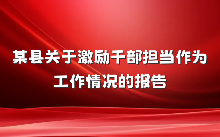 某县关于激励干部担当作为工作情况的报告