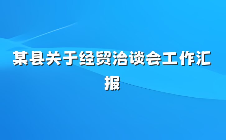 某县关于经贸洽谈会工作汇报