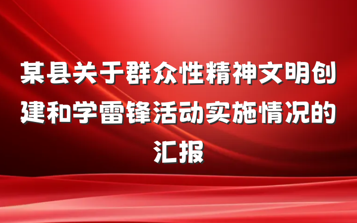 某县关于群众性精神文明创建和学雷锋活动实施情况的汇报