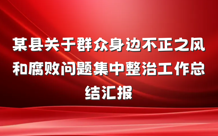 某县关于群众身边不正之风和腐败问题集中整治工作总结汇报